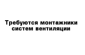 Требуются монтажники систем вентиляции